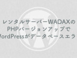 レンタルサーバーWADAXのPHPバージョンアップでWordPressがデータベースエラー