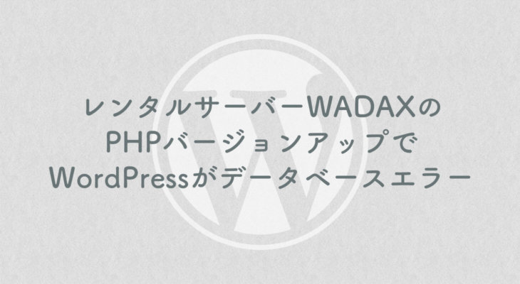 レンタルサーバーWADAXのPHPバージョンアップでWordPressがデータベースエラー